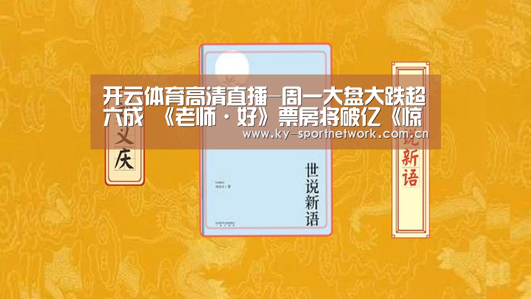 开云体育高清直播-周一大盘大跌超六成 《老师·好》票房将破亿《惊奇队长》将破10亿(图1) 开云体育官方入口