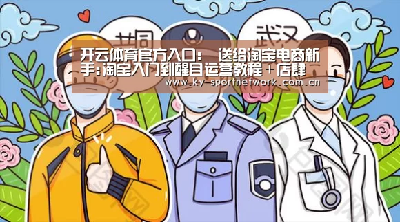 开云体育官方入口:
送给淘宝电商新手:淘宝入门到醒目运营教程+店肆运营治理资料(图2) 开云体育官方入口
