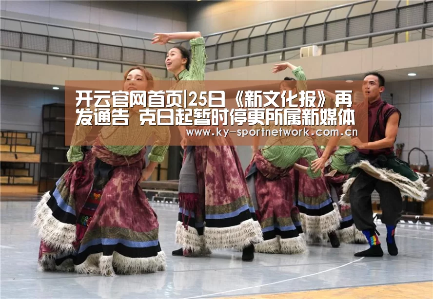 开云官网首页|25日《新文化报》再发通告 克日起暂时停更所属新媒体平台(图1) 开云体育高清直播