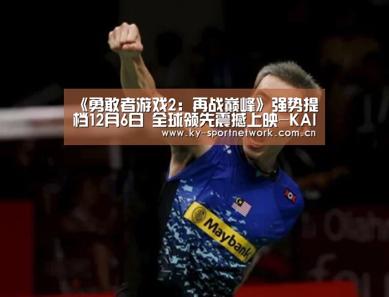 《勇敢者游戏2:再战巅峰》强势提档12月6日 全球领先震撼上映-KAIYUN SPORTS(图2) 开云体育高清直播