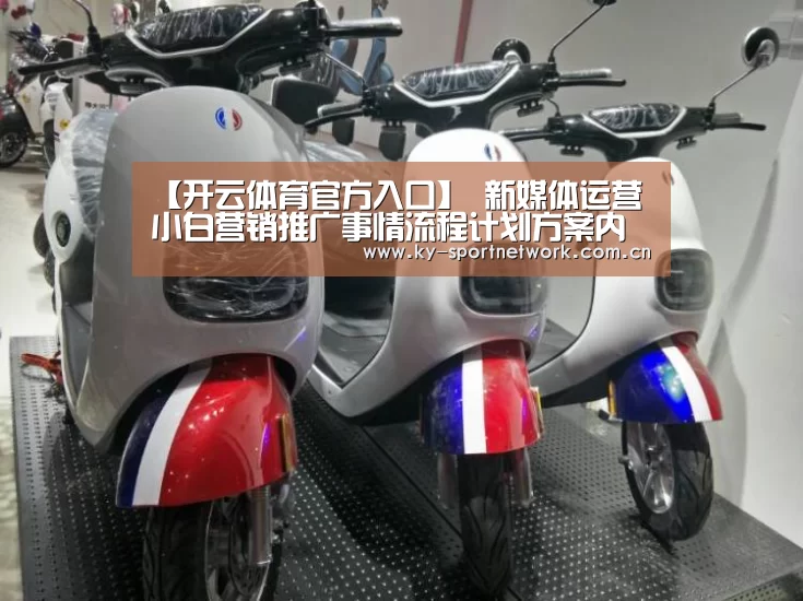 【开云体育官方入口】
新媒体运营小白营销推广事情流程计划方案内容文案筹谋怎么做?(图2) 开云官网首页