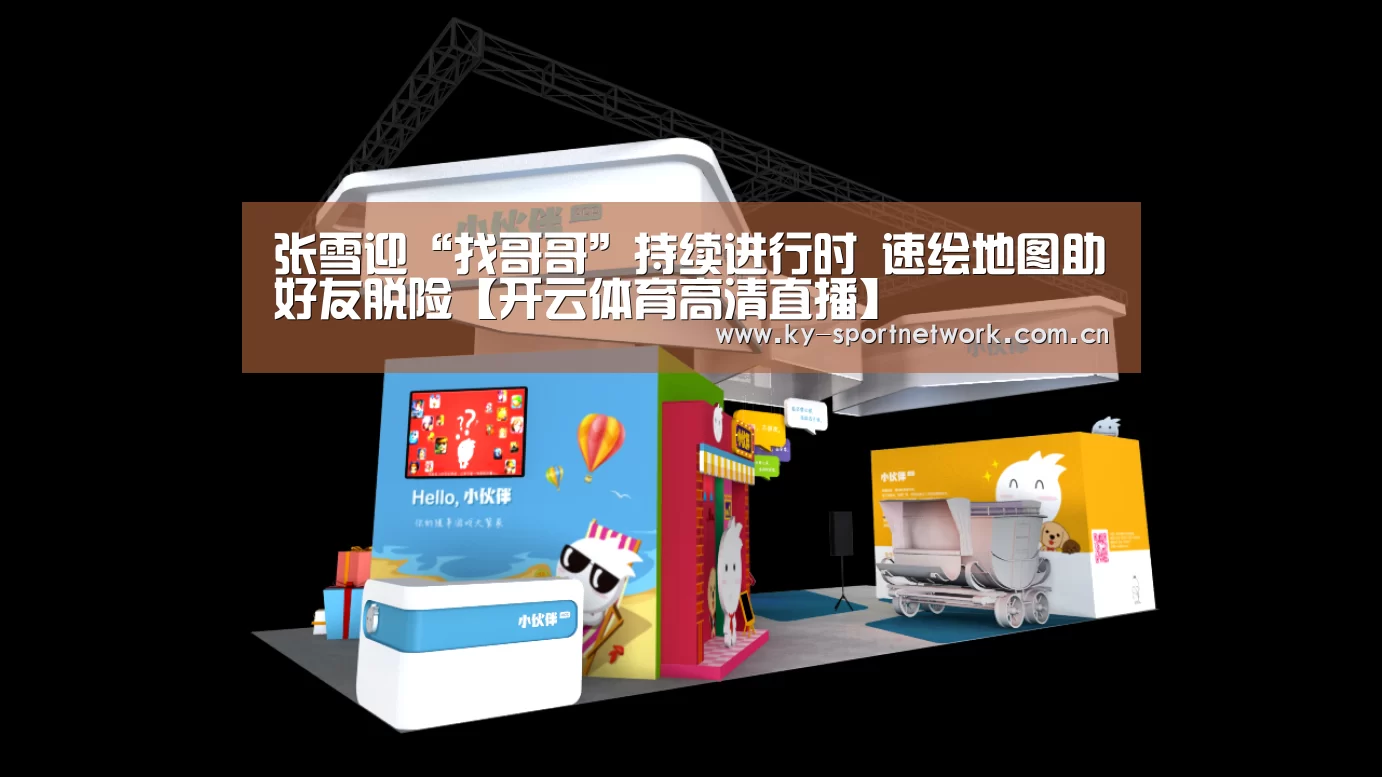 张雪迎“找哥哥”持续进行时 速绘地图助好友脱险【开云体育高清直播】(图2) 开云官网首页