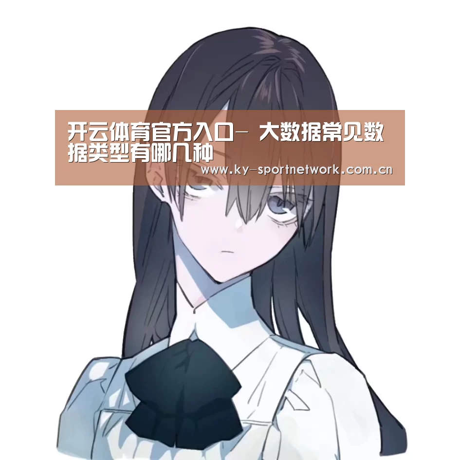 开云体育官方入口-
大数据常见数据类型有哪几种(图1) 开云体育高清直播