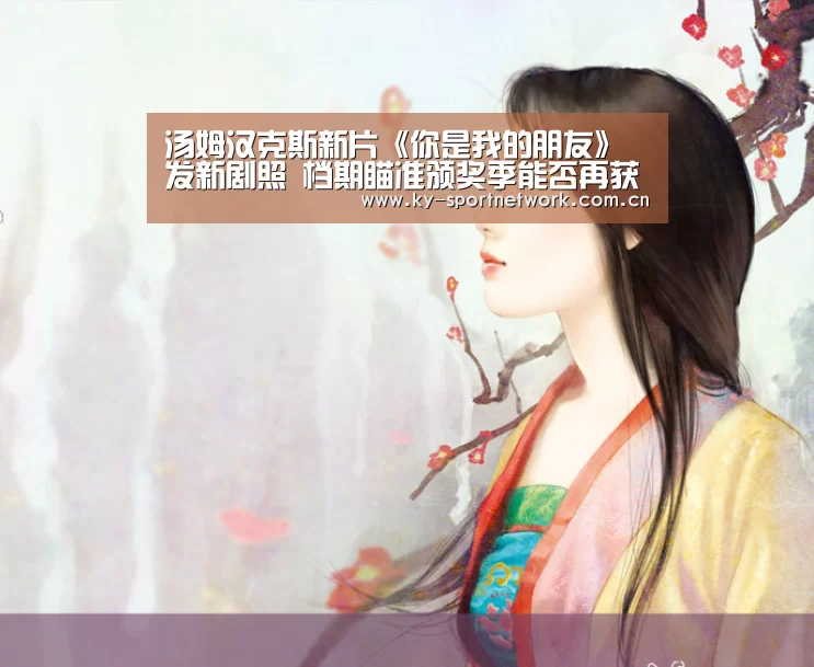 汤姆汉克斯新片《你是我的朋友》发新剧照 档期瞄准颁奖季能否再获提名?【开云官网首页】(图2) 开云体育官方入口
