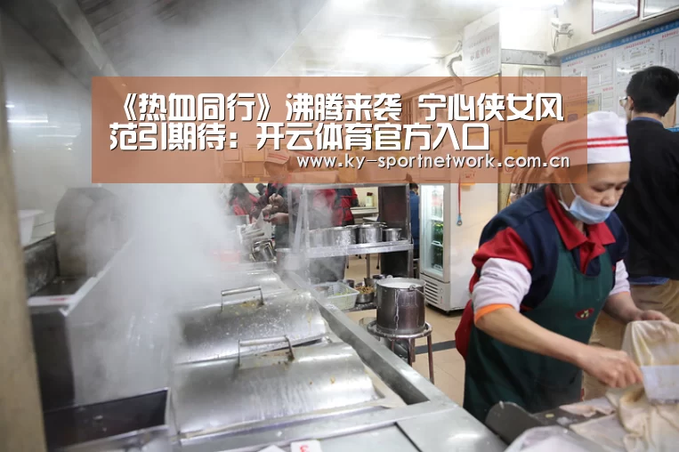 《热血同行》沸腾来袭 宁心侠女风范引期待:开云体育官方入口(图1) 开云体育高清直播
