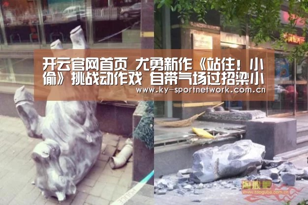 开云官网首页_尤勇新作《站住!小偷》挑战动作戏 自带气场过招梁小龙(图4) KAIYUN SPORTS