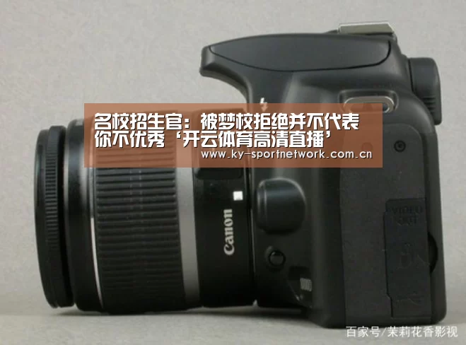 名校招生官:被梦校拒绝并不代表你不优秀‘开云体育高清直播’(图1) 开云体育官方入口