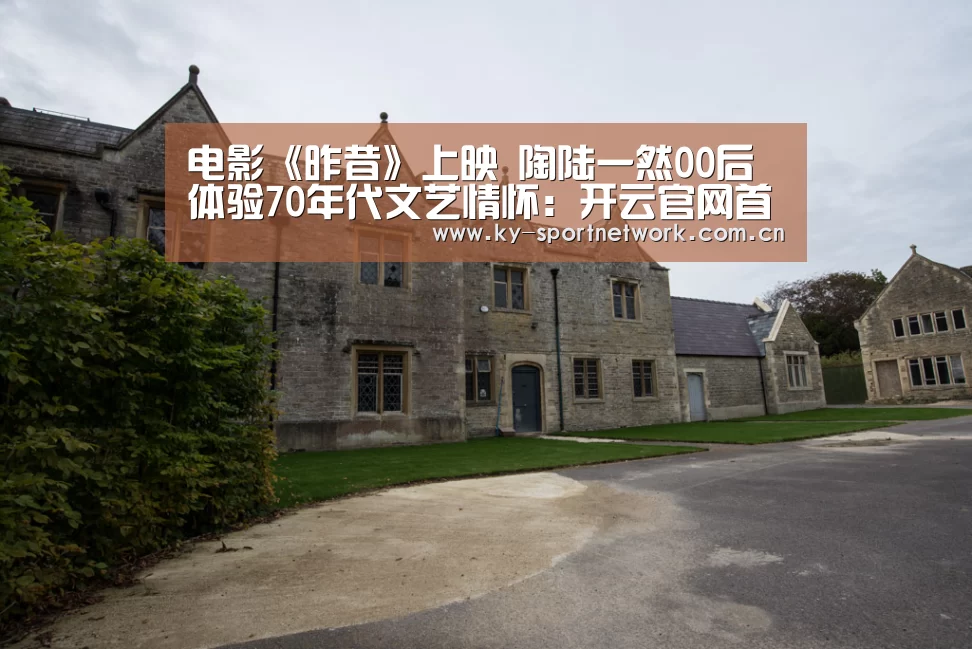 电影《昨昔》上映 陶陆一然00后体验70年代文艺情怀:开云官网首页(图2) KAIYUN SPORTS