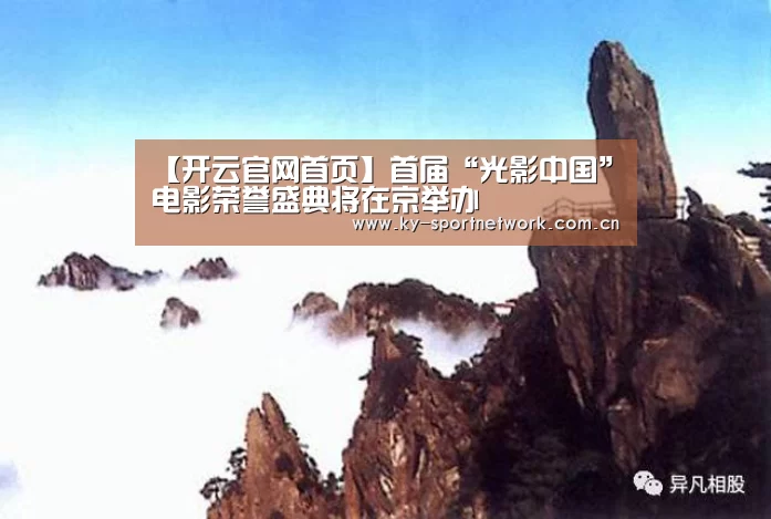 【开云官网首页】首届“光影中国”电影荣誉盛典将在京举办(图3) 开云体育官方入口