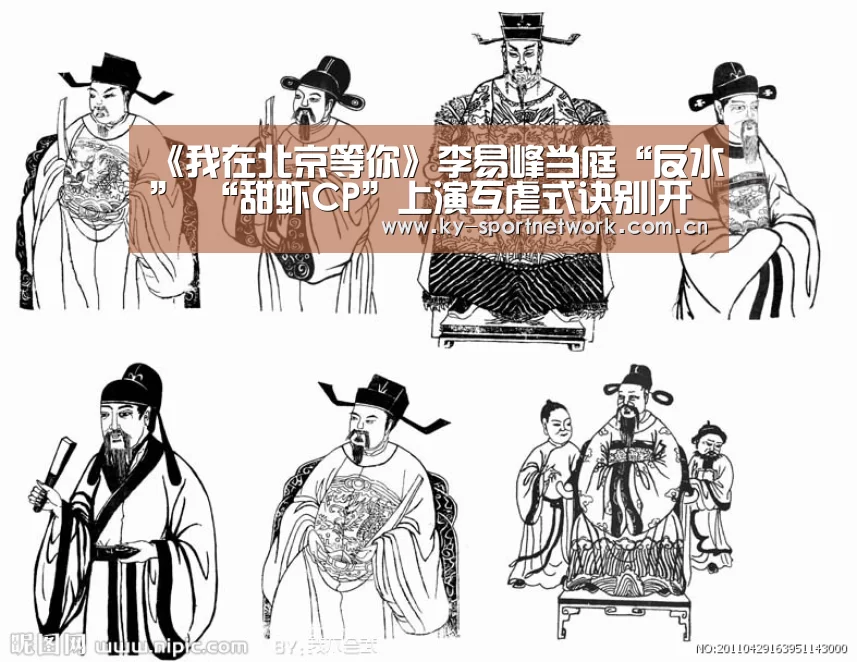 《我在北京等你》李易峰当庭“反水” “甜虾CP”上演互虐式诀别|开云官网首页(图2) KAIYUN SPORTS