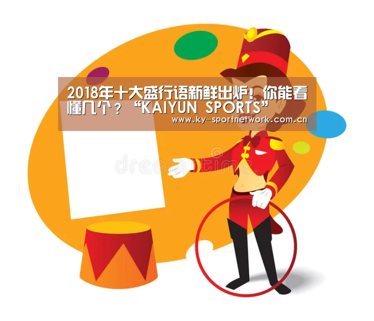 2018年十大盛行语新鲜出炉!你能看懂几个?“KAIYUN SPORTS”(图4) 开云体育高清直播