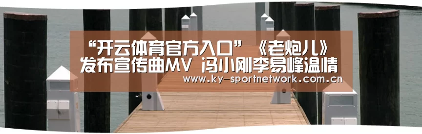 “开云体育官方入口”《老炮儿》发布宣传曲MV 冯小刚李易峰温情演绎《爱的代价》(图1) 开云体育高清直播