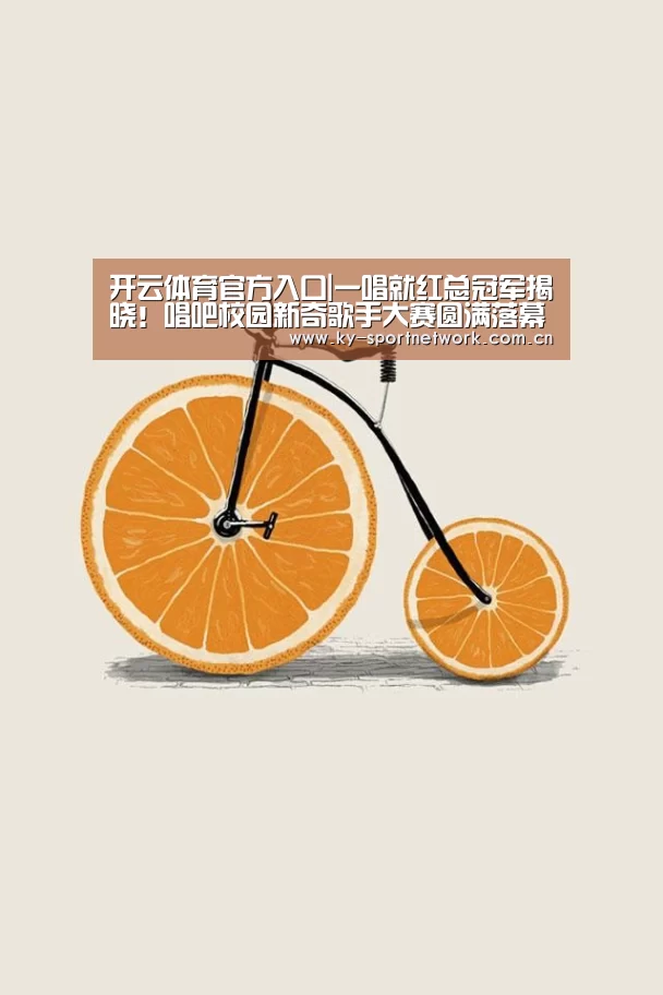 开云体育官方入口|一唱就红总冠军揭晓!唱吧校园新奇歌手大赛圆满落幕(图1) 开云体育高清直播