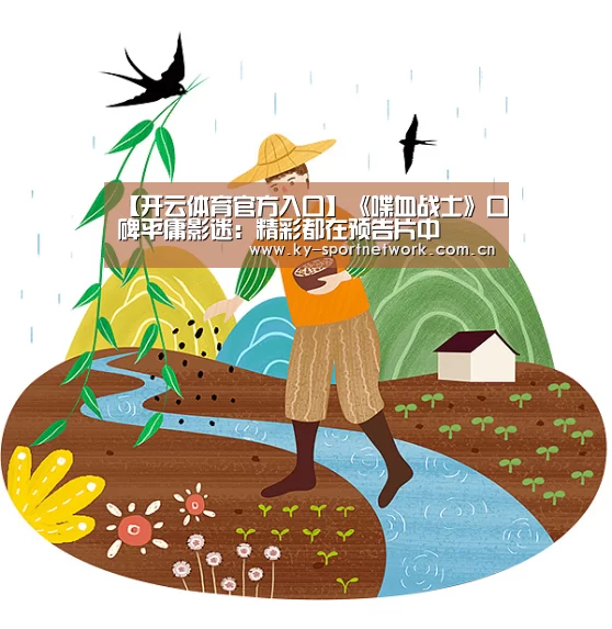 【开云体育官方入口】《喋血战士》口碑平庸影迷:精彩都在预告片中(图2) 开云体育官方入口