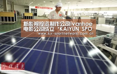 新影视投资制作公司Ivanhoe电影公司成立‘KAIYUN SPORTS’(图3) 开云官网首页