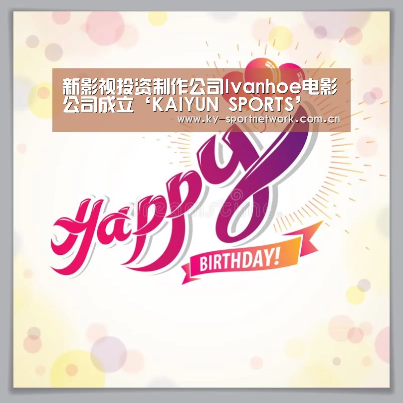 新影视投资制作公司Ivanhoe电影公司成立‘KAIYUN SPORTS’(图4) 开云体育高清直播